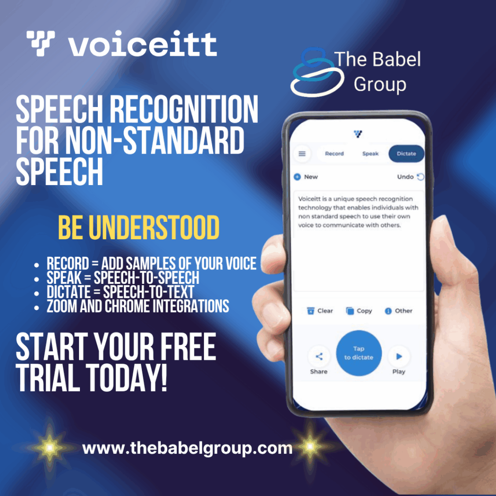 A hand holding a smartphone with Voiceitt onscreen. Text says: Speech recognision for non-standard speech. Be Understood. Record+add samples of your voice, Speak= Speech-to-Speech, Dicatate: Speech-to-Text, Zoom and Chrome integrations. Start your free trial today. www.thebabelgroup.com